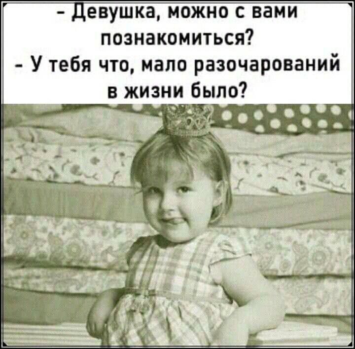 - Девушка, можно с вами познакомиться?
- У тебя что, мало разочарований в жизни было?