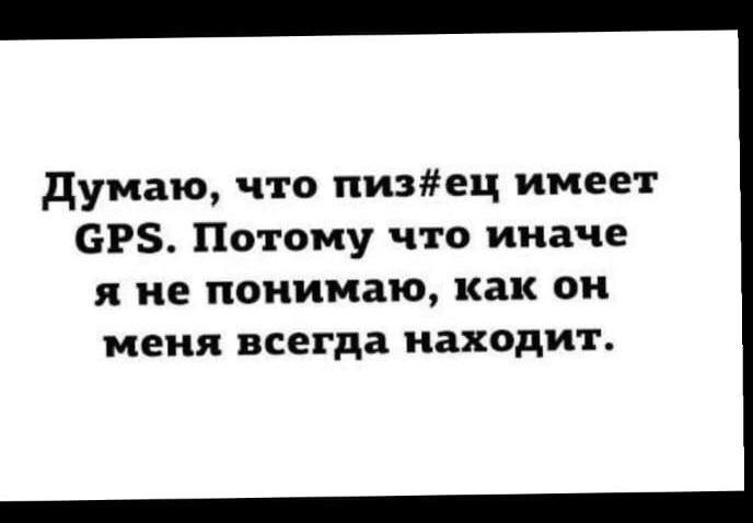 Думаю, что пиз#ец имеет GPS. Потому что иначе я не понимаю, как он меня всегда находит.