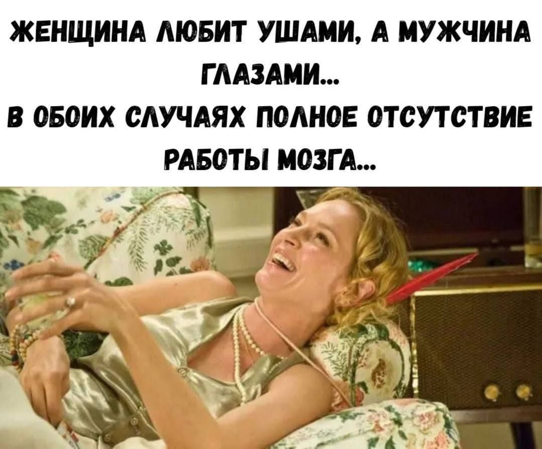 ЖЕНЩИНА ЛЮБИТ УШАМИ, А МУЖЧИНА ГЛАЗАМИ... В ОБОИХ СЛУЧАЯХ ПОЛНОЕ ОТСУТСТВИЕ РАБОТЫ МОЗГА...