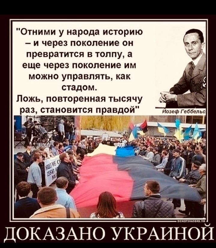 Отними у народа историю и через поколение он превратится в толпу а еще через поколение им можно управлять как стадом Ложь повторенная тысячу раз становится правдои ДОКАЗАНО УКРАИНОИ