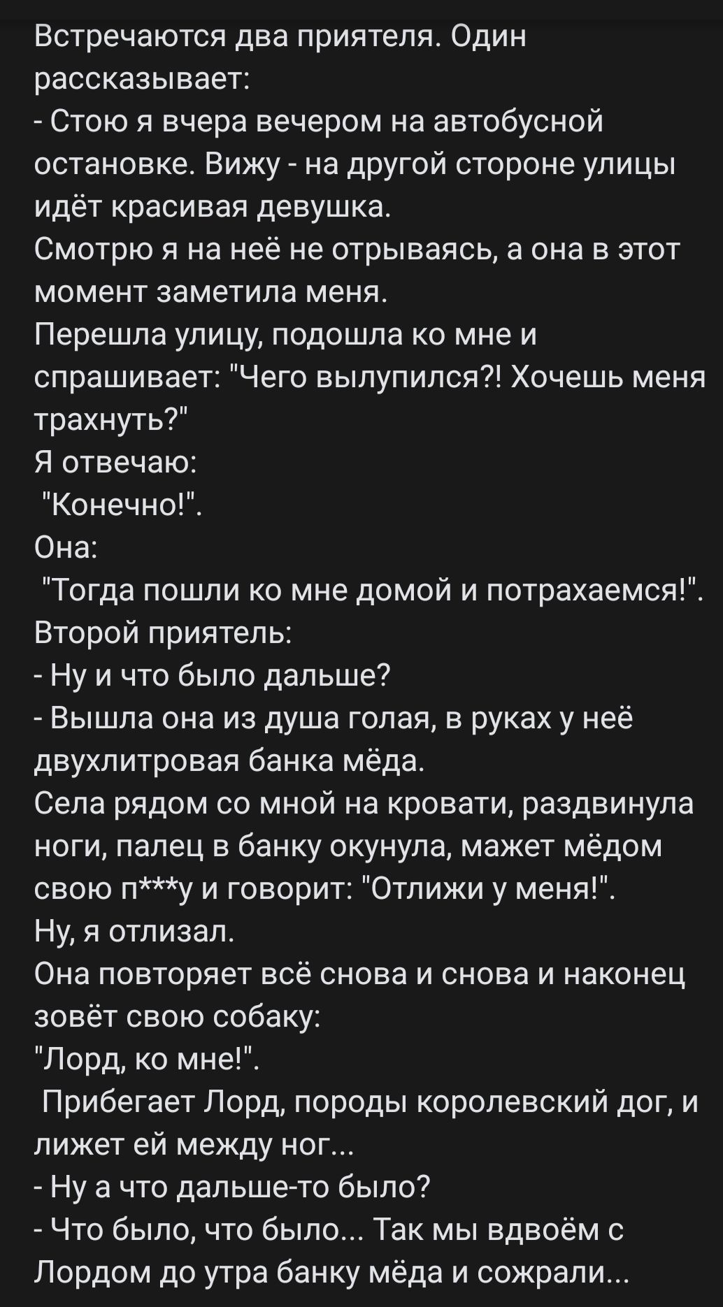 Встречаются два приятеля Один рассказывает Стою я вчера вечером на автобусной остановке Вижу на другой стороне улицы идёт красивая девушка СМОТРЮ Я На неё не отрываясь она В ЭТОТ момент заметила меня Перешпа улицу подошла ко мне и спрашивает Чего вылупился Хочешь меня трахнуть Я отвечаю Конечно Она Тогда пошпи ко мне домой и потрахаемоя Второй приятель Ну и что было дальше Вышла она из душа голая 