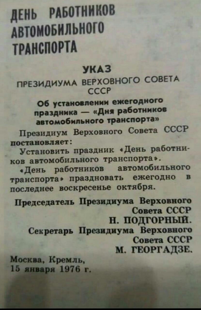 дЕНЬ рдвотнииов Автоновильного транспоРТА УКАЗ ПРЕЗИДИУМА ВЕРХОВНОГО СОВЕТА СССР Об установлении ежегодного праздника пдия работников пгомобппьиого транспорта Преоидиуи Верховного Совета СССР постановляет Установить праздник одень работни ков автомобильного транспорта день работников автомобильного транспорта праздновать ежегодно в последнее воскресенье октября Председатель Преа дит Верховного Сов