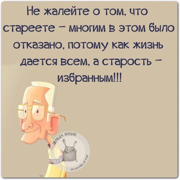 Не жалейте о том что стареете многим в этом было отказано потому как жизнь дается всем а старость избранным