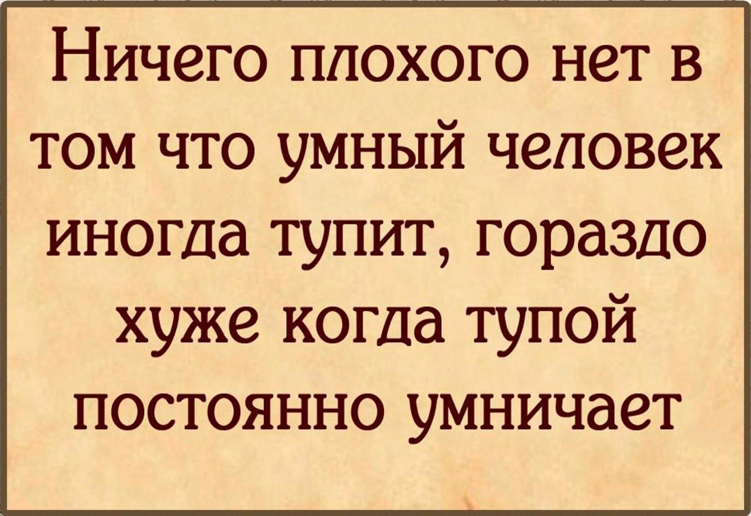 НИЧЗГО ППОХОГО НТ В ТОМ ЧТО УМНЫЙ человек иногда ТУПИТ Гораздо хуже когда тупой постоянно умничает