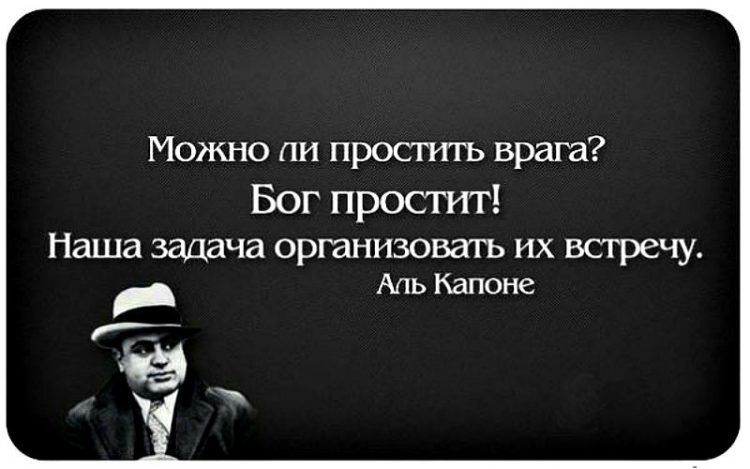 Можно пи простить врага Бог простит наша задача ОРГЗНИЗОВЗТЬ ИХ встречу Аль Капоне