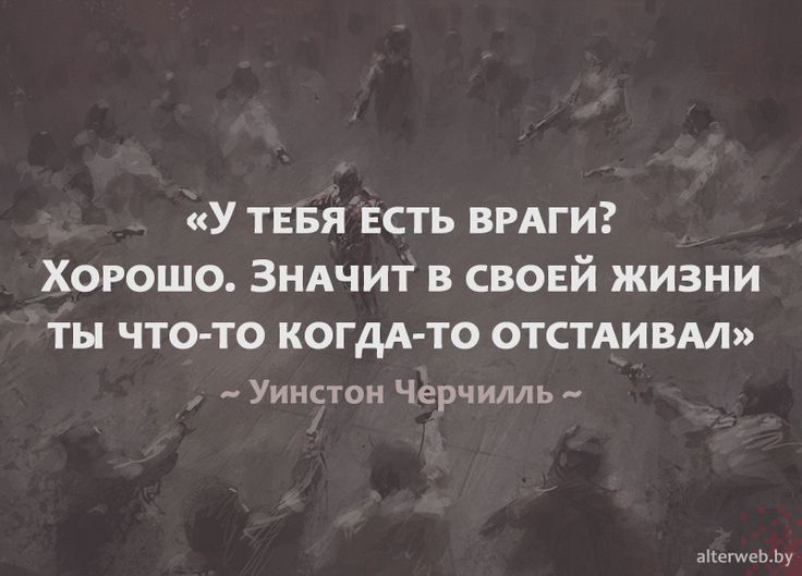 У ТЕБЯ ЕСТЬ ВРАГИ ХОРОШО ЗНАЧИТ В СВОЕЙ ЖИЗНИ ты ЧТО ТО КОГДА ТО ОТСТАИВМ _ Уинстон Черчилль