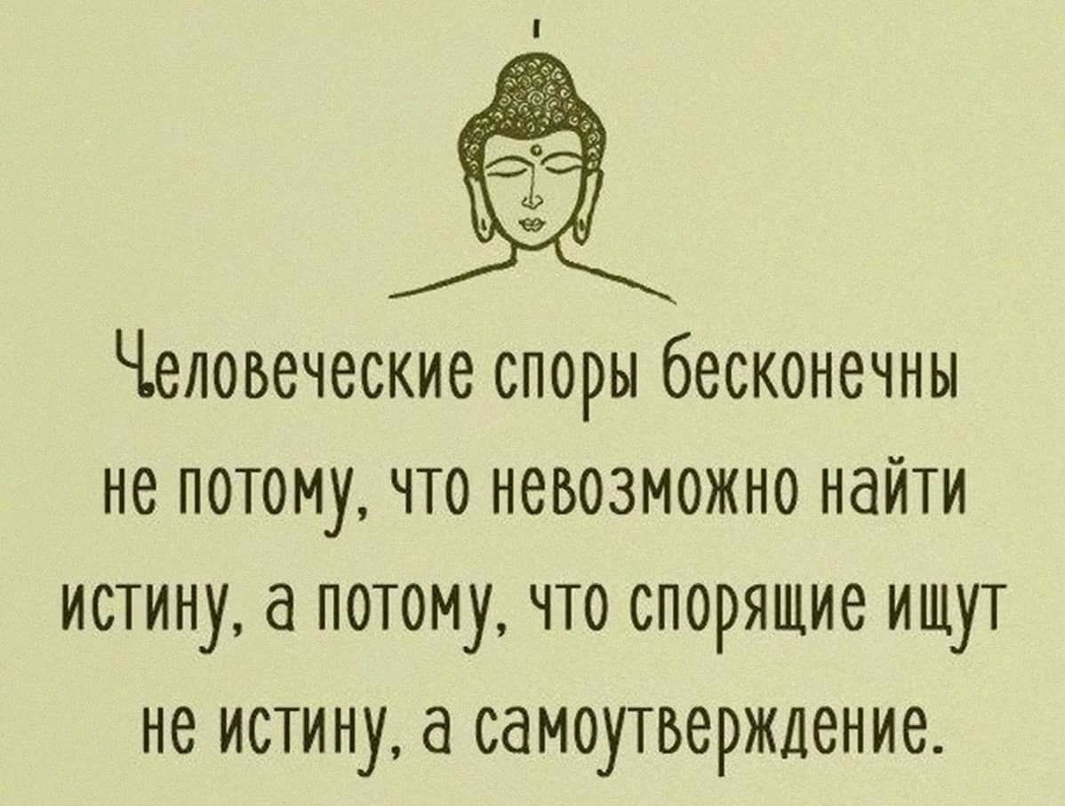 Человеческие споры бесконечны не потому что невозможно найти истину а потому что спорящие ищут не ИСТИНУ самоутверждение