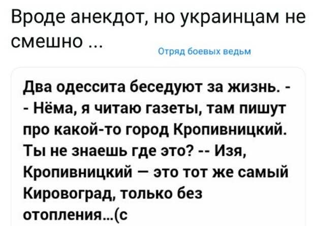 Вроде анекдот не украинцам не смешно сшил Боним пед два одессита беседуют за жизнь Нёма читаю газеты там пишут про какой то город Кропивницкий Ты не знаешь где по Изя Кропивницкий это тот же самый Кировоград только без отопленияс