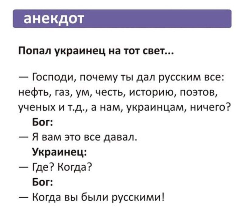 анекдот Попал украинец на ТОТ СВЕТ Господи почему ты дал русским все нефть газ ум честь историю поэтов ученых и тд а нам украинцам ничего Бог я вам это все давал Украинец Где Когда Бог Когда вы были русскими