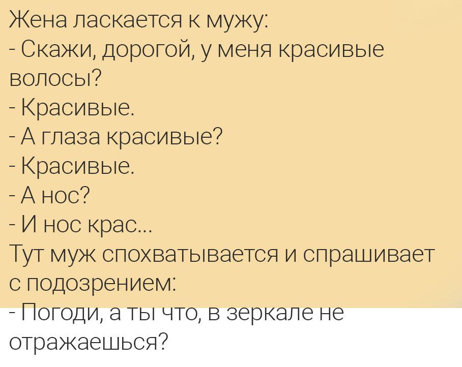 Жена ласкается мужу Скажи дорогой у меня красивые волосы Красивые А глаза красивые Красивые А нос И нос крае Тут муж спохватывается и спрашивает с подозрением