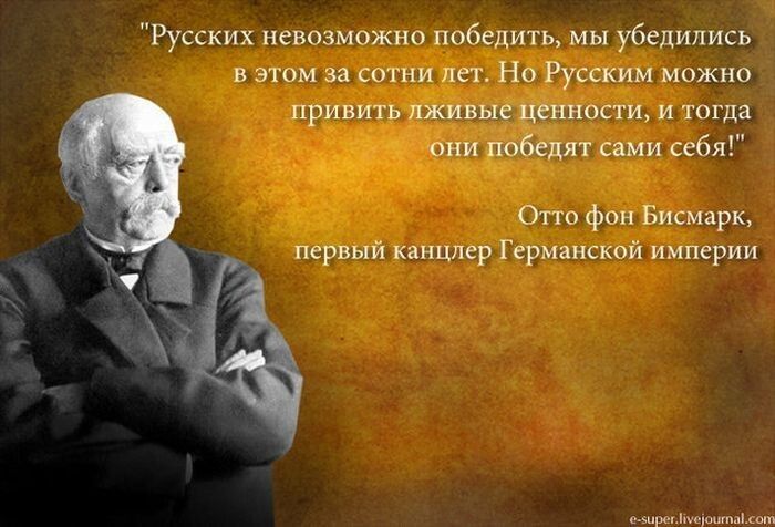 Русских невозмпжнп победить мы уведииись и а ц Но Русским и привить лжи вне ценности и тогда они победят себя ето фам Бисмарк мри канцлер Германской империи