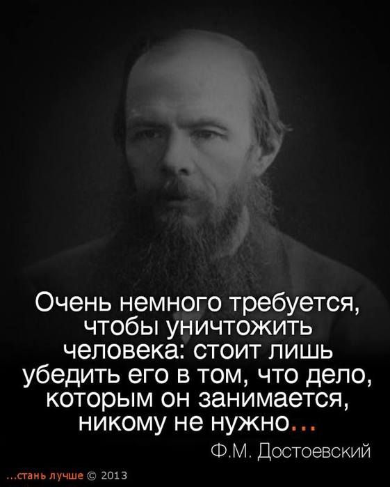 Очень немного требуется чтобы уничтожить человека стоит лишь убедить его в том что дело которым он занимается никому не нужно ФМ Достоевский тиь лучи г 2013