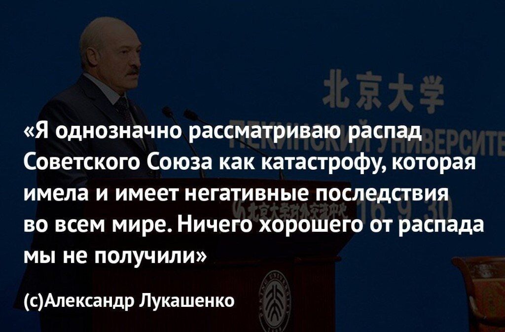 Я однозначно рассматриваю распад Советском Союза как катастрофу которая имела И имеет негативные ПОСЛЕДСТВИЯ ВО ВСЕМ мире НИЧЕГО ХОРОШЕГО ОТ распада МЫ не ПОЛУЧИЛИ сМекшидр Лукашенко