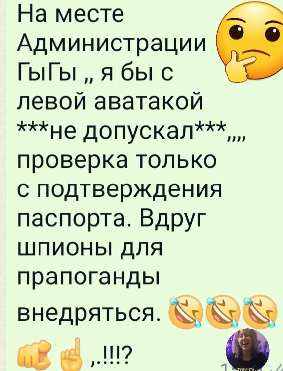 На месте Администрации ГыГы я бы с левой аватакой не допускал проверка только с подтверждения паспорта Вдруг шпионы для прапоганды ВНеДРЯТЬСЯ в 10
