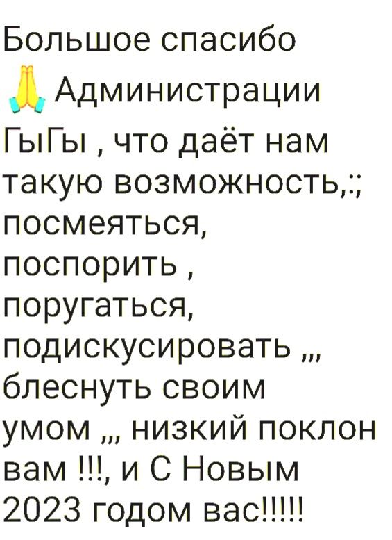 Большое спасибо Администрации ГыГы что даёт нам такую возможность посмеяться поспорить поругаться подискусировать блеснуть своим умом низкий поклон вам и С Новым 2023 годом вас