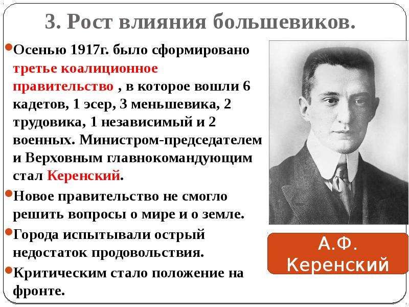 3 Рост влияния большевиков Осеиью шт бьшо сформирпваио третье коалиционное правипльствп и которое вонши шцсгпв 1 о 3 меньшевико трудовиит 1 независимый и 2 военных Министромлредселателем и Барышняпм глівипкпмандующим стал Керенский то привитииство не смогло решить вопросы о мире и о темлс Огород испытывали острый недосып прпдпвпльпвия Критическим стало положение на фронте А Ф Ке енскии