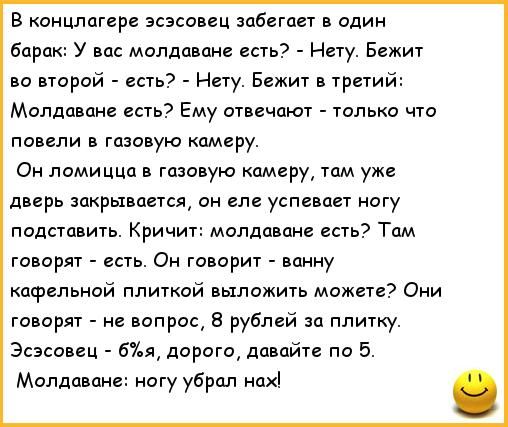 В концлагере зсэсовец забегает в один Барак У на молла ане есть Нету Бежит во второй есть Нету Бежит и третий Молдован шва Ему атвечают только что повели газовую камеру Он ломицца в газовую камеру там уже дверь закрывается он еле успевает игу подставить Кричит молдаване есть Там говорят есть Он творит ванну кцфепьиай плиткой выложить можете Оии говорят не вопрос 3 рублей за плитку Эсзсовец бия дор