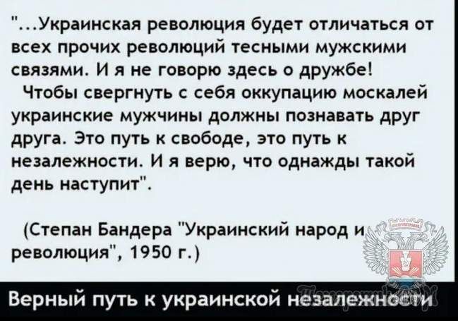 Украинская революция буде1 отличаться от всех прочих революций тесными мужскими связями и я не говорю здесь о дружбе Чюбы свергнугь себя оккупацию москалей украинские мужчины должны помнить друг друг Это пуп свободе это путь незалежности И я верю что однажды такой день наступит Степан Бандера Украинский народ и революция 1950 г Верный путь украинской неавлежиости