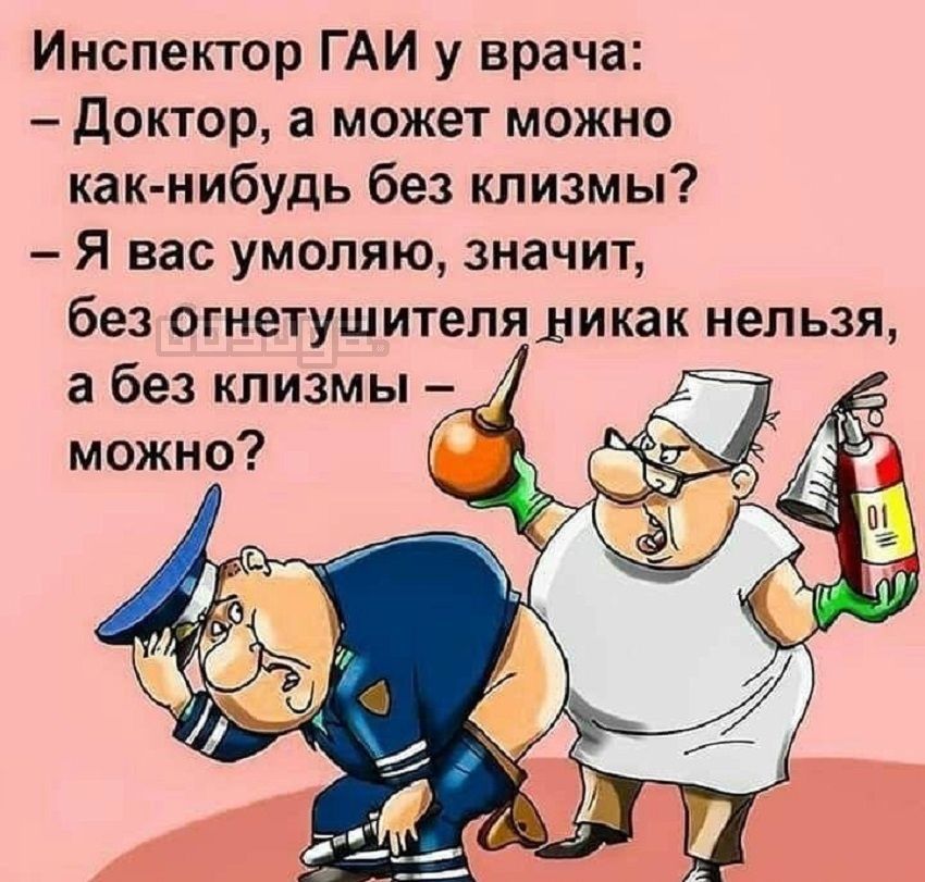 Инспектор ГАИ у врача доктор а может можно как нибудь без клизмы Я вас умоляю значит без огнетушителя никак нельзя