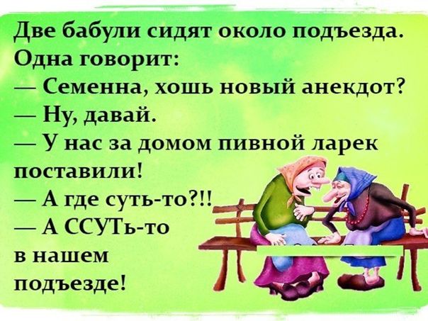 ЁЁули сидят около подъезда Одна говорит _ Семениа хошь новый анекдот Ну давай _ У нас за ДОМОМ ПИВНОЙ ПЗРЕК поставили _ А где суть то А ССУТь то В нашем подъезде