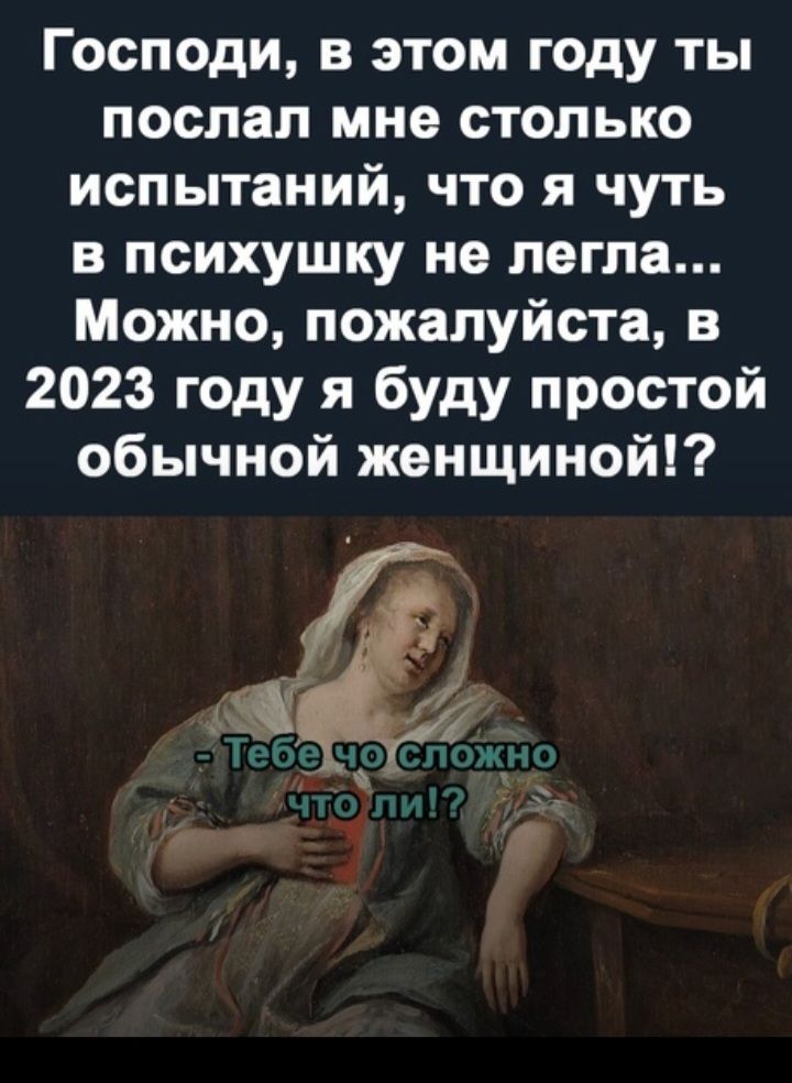Господи в этом году ты поспал мне столько испытаний что я чуть в психушку не легла Можно пожалуйста в 2023 году я буду простой обычной женщиной