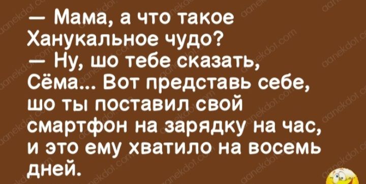 Мама а что такое Ханукальное чудо Ну шо тебе сказать Сёма Вот представь себе шо ты поставил свой смартфон на зарядку на час и это ему хватило на восемь дней