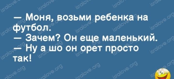 Моня возьми ребенка на футбол Зачем Он еще маленький Ну а шо он орет просто так