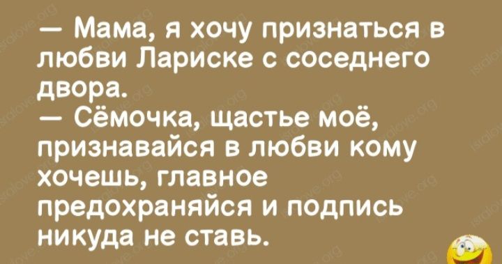 Мама я хочу признаться в любви Лариске с соседнего двора Сёмочка щастье моё признавайся в любви кому хочешь главное предохраняйся и подпись никуда не ставь