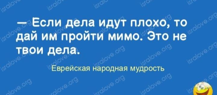 Если дела идут плохо то дий им пройти мимо Это не твои дела Еврейская народная мудрость
