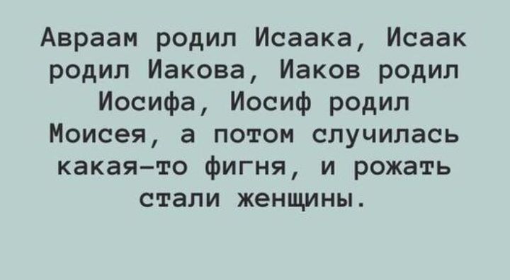 Авраам родил Исаака Исаак родил Иакова Иаков родил Иосифа Иосиф родил Моисея а потом случилась какаято фигня и рсжать стали женщины