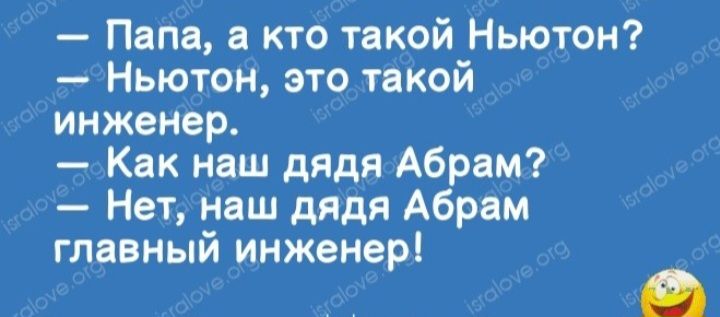 Папа а кто такой Ньютон Ньютон это такой инженер Как наш дядя Абрам Нет наш дядя Абрам главный инженер