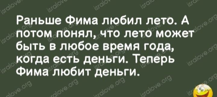 Раньше Фима любил лето А потом понял что лето может быть в любое время года когда есть деньги Теперь Фима любит деньги