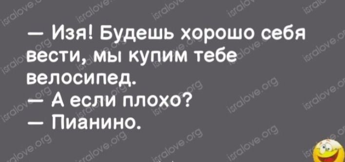 Изя Будешь хорошо себя вести мы купим тебе велосипед А если плохо Пианино