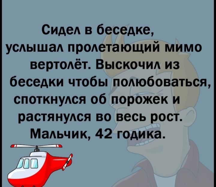 Сиде в беседке усАЫЩаА продетающий мимо вертмёт ВЫСКОЧИА из беседки чтобы подюбоваться споткнулся об порожек и растянулся во весь рост Мальчик 42 годика