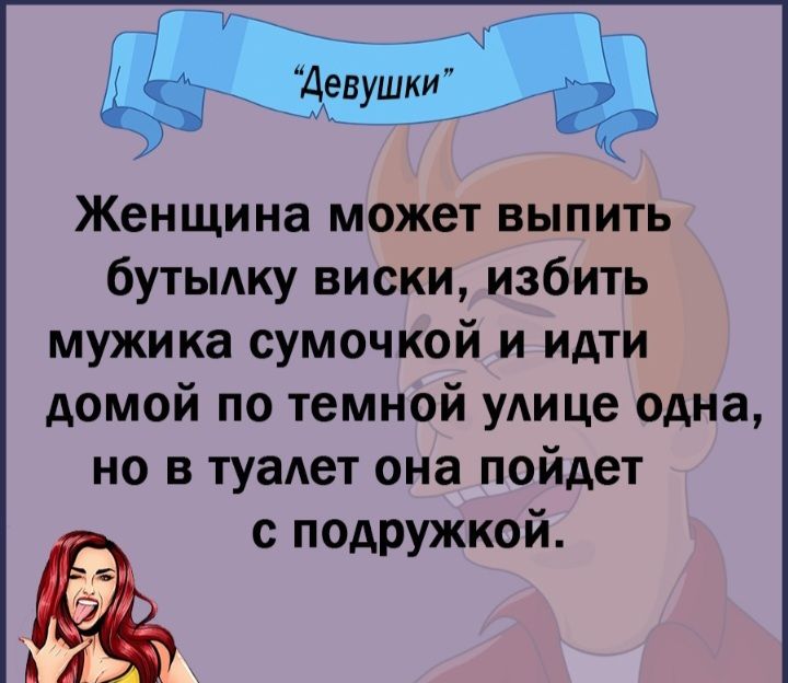 Женщина может выпить бутьмку виски избить мужика сумочкой и идти домой по темной УАице одна но в туаАет она пойдет с подружкой А Е Ё