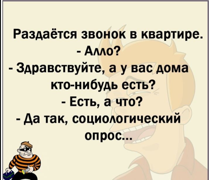 Раздаётся звонок в квартире Амо Здравствуйте а у вас дома кто нибудь есть Есть а что да так социодогический опрос