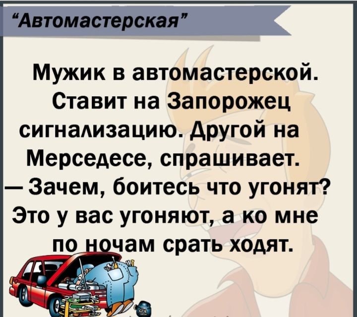 Автомастерская Мужик в автомастерской Ставит на Запорожец сигнадизацию другой на Мерседесе спрашивает Зачем боитесь что угонят Это у вас угоняют а ко мне чам срать ходят
