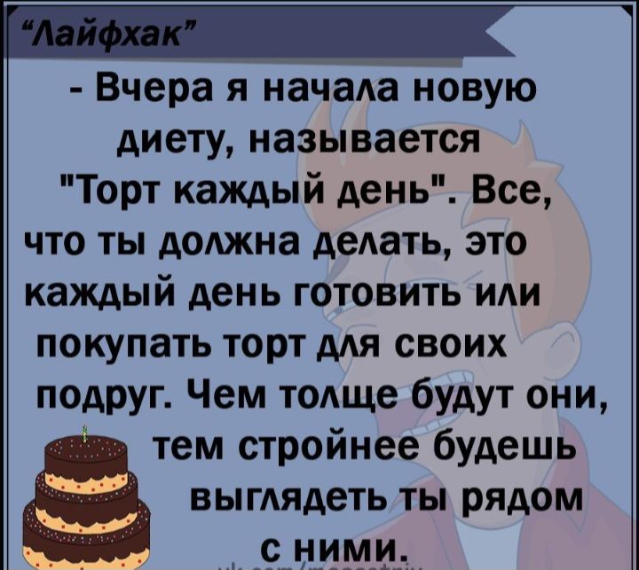 Вчера я начала новую диету называется Торт каждый день Все что ты должна дать это каждый день готовить покупать торт мя своих подруг Чем тодще будут они тем стройнее будешь ВЫГАЯАеТЬ ты рядом ЧНИМИ
