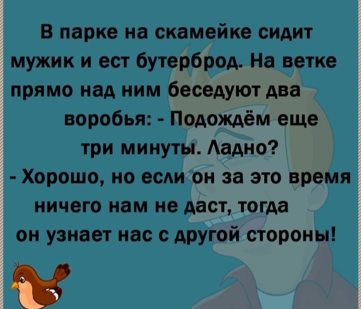 в парке на скамейке сидит мужик и ест бутерброд Нв ветке прямо над ним беседуют Ава воробья Подождём еще три минуты Аадно Хорошо но если он за это время ничего нам не даст тогда он узнает нас АРУГОЙ стороны М