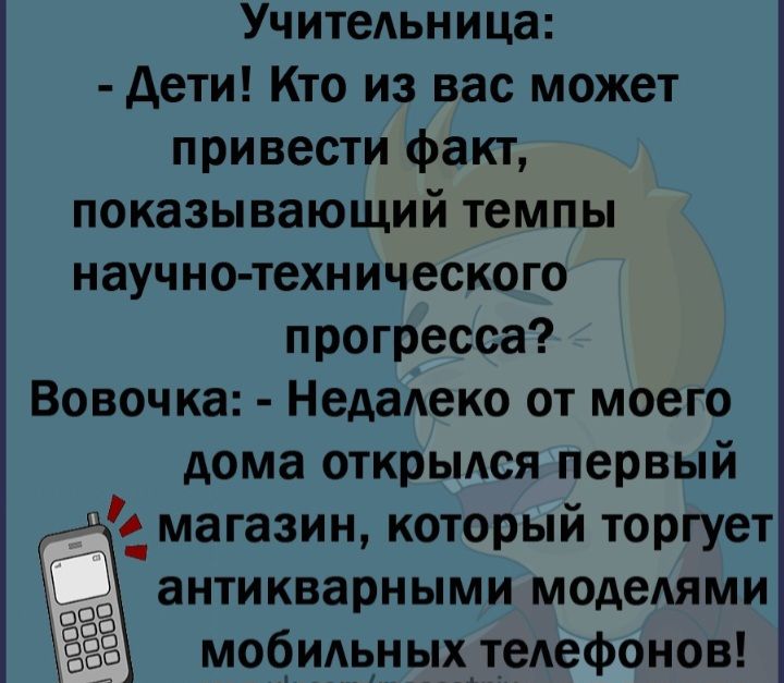 Учительница дети Кто из вас может привести факт показывающий темпы научнотехнического прогресса Вовочка Недалеко от моего дома открылся первый д магазин который торгует антикварными моделями мобильныхтелефонов