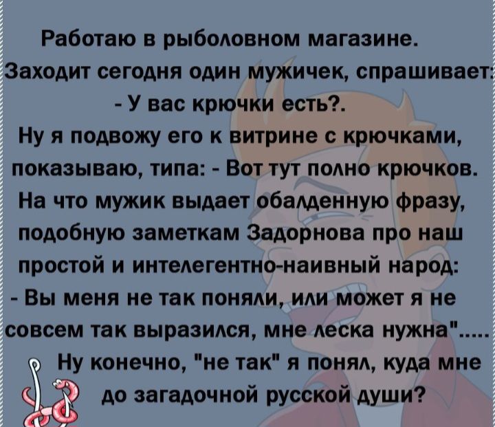 Работаю в рыболовном магазине Заходит сегодня один мужичок спрашивает У ввс крючки есть ну я подвожу его к витрине крючками показываю типа Вот тут полно крючков Но что мужик выдает обоценную фразу подобную заметкам Задорнова про наш простой и интедегентнонаивный народ Вы меня не так поняли иди может я не совсем так выразился мне Аескв нужно и Ну конечно не так я понял куда мне до загадочной русско