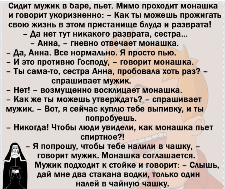 Сидит мужик оаре пан Мимо проходит монашка и говорю укоризненно Как можешь прожигать свою жизнь в этом присханише блуда н разврата _ да нет гуг никакого разврата сестра Анна гневно огне пав монашка Аа Анна Все нормально и просто пыо _ и это противно господу творит монашка Ты самачо сеыра Анна пробивали хоть раз спрашивает мужик мы _ воащщонно восклицает монашка Как же ты можешь утверждать спрашива