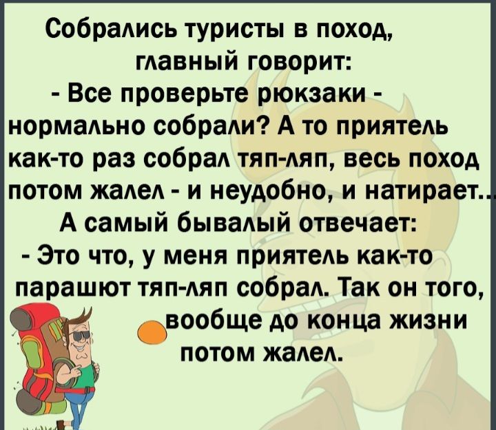 Собрались туристы в поход ГАЗЕНЫЙ ГОВОРИТ Все проверьте рюкзаки нормаьно собрали А то приятель как то раз собраА тип ляп весь поход потом жаАеА и неудобно и иатирает А самый бывадый отвечает Это что у меня приятеАь как то парашют тяп Аяп собрад Так он того вообще до конца жизни потом жаАеА