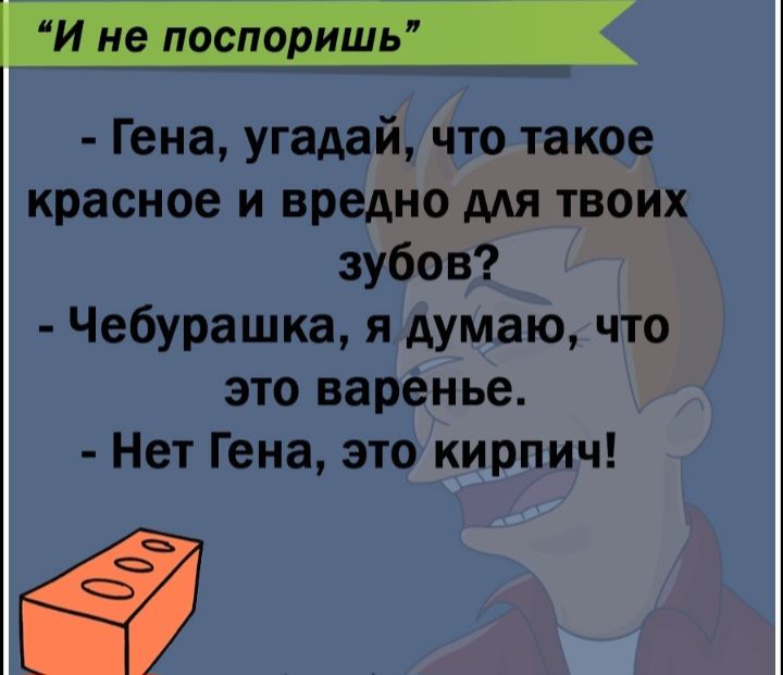 Гена угадай что такое красное и вредно для твоих зубов Чебурашка я думаю что это варенье Нет Гена это кирпич