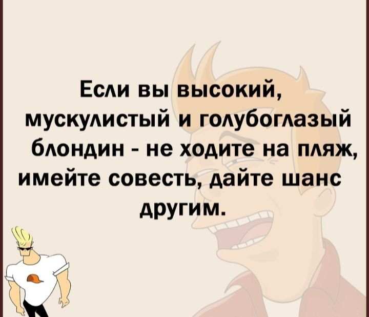Если вы высокий мускулистый и гОАубогАазый блондин не ходите на пляж имейте совесть дайте шанс другим _ ч