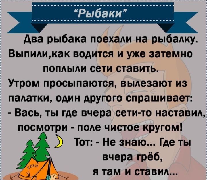 Ава рыбака поехаАи на рыбадку Выпилимак водится и уже затемно поплыди сети ставить Утром просыпаются вьмезают из падатки один другого спрашивает Вась ты где вчера сети то наставил посмотри поле чистое кругом Тот Не знаю Где ты вчера грёб я там и ставил