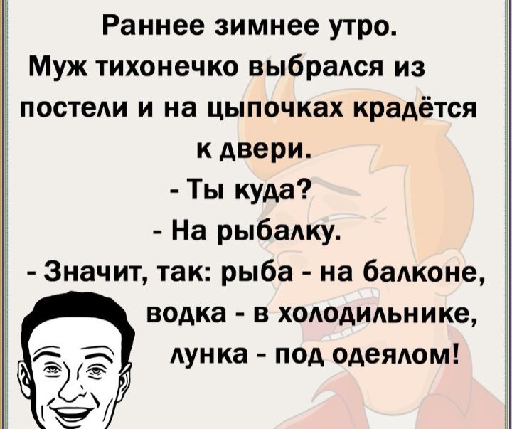 Раннее зимнее утро Муж тихонечко выбрадся из постели и на цыпочках крадётся двери Ты куда На рыбалку Значит так рыба на бадконе водка в хододидьнике Аунка под одеядом