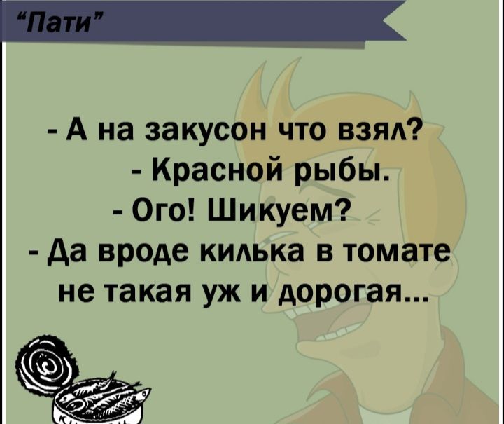А на закусон что взял Красной рыбы Ого Шикуем да вроде кидька в томате не такая уж и дорогая