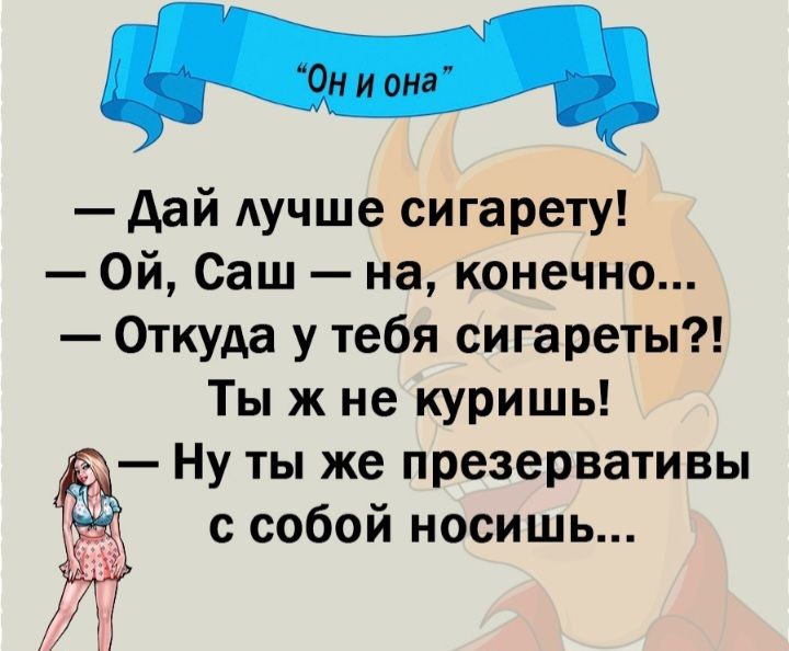 М дай лучше сигарету Ой Саш на конечно Откуда у тебя сигареты Ты ж не куришь Ну ты же презервативы Ы с собой носишь
