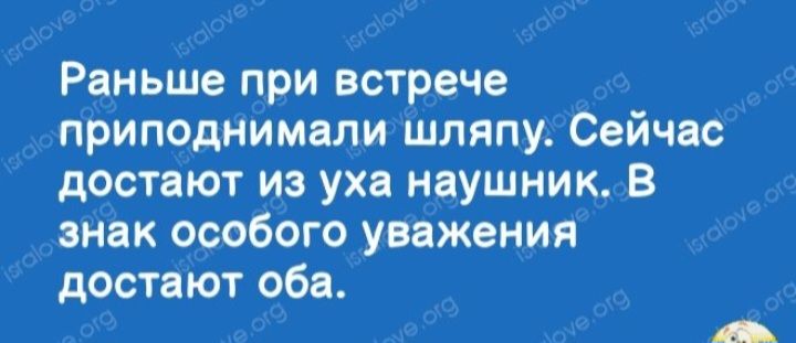 Раньше при встрече приподнимали шляпу Сейчас достают из уха наушник 8 так особого уважения достают обв